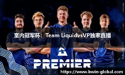 室内冠军杯：Team LiquidvsVP独家直播