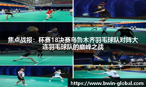 焦点战报：杯赛18决赛乌鲁木齐羽毛球队对阵大连羽毛球队的巅峰之战
