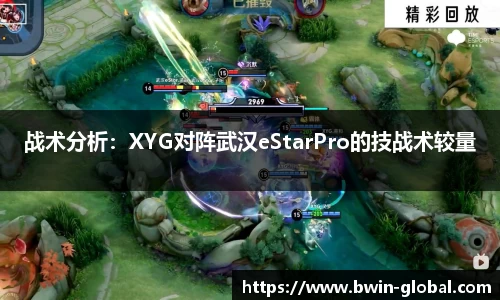 战术分析：XYG对阵武汉eStarPro的技战术较量